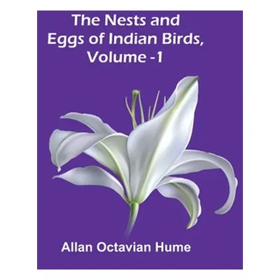 "The Nests and Eggs of Indian Birds, Volume 1" - "" ("Allan Octavian Hume")