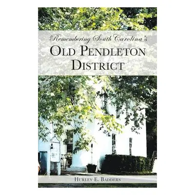 "Remembering South Carolina's Old Pendleton District" - "" ("Badders Hurley E.")