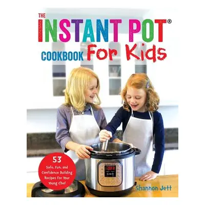 "The Instant Pot Cookbook For Kids: 53 Safe, Fun, and Confidence Building Recipes for Your Young