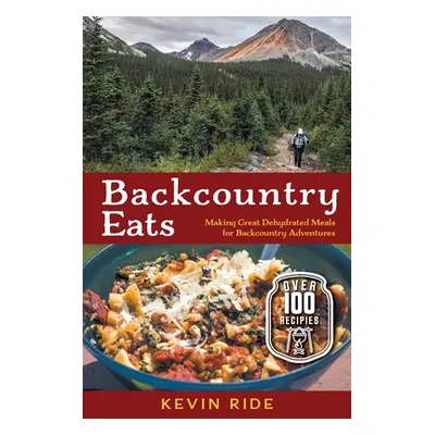 "Backcountry Eats: Making Great Dehydrated Meals for Backcountry Adventures" - "" ("Ride Kevin")