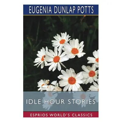 "Idle Hour Stories (Esprios Classics)" - "" ("Potts Eugenia Dunlap")