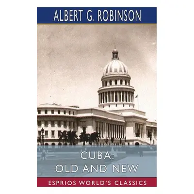 "Cuba: Old and New (Esprios Classics)" - "" ("Robinson Albert G.")