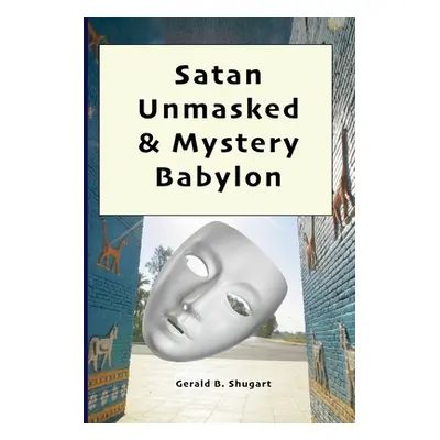 "Satan Unmasked & Mystery Babylon" - "" ("Shugart Gerald")