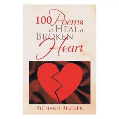 "100 Poems to Heal a Broken Heart" - "" ("Rucker Richard")