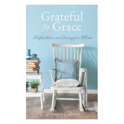 "Grateful for Grace: Reflections on Caring for Mom" - "" ("Olivia Donna")