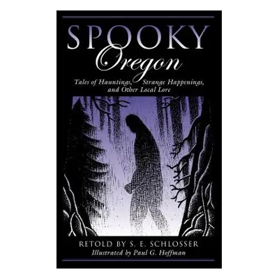 "Spooky Oregon: Tales of Hauntings, Strange Happenings, and Other Local Lore" - "" ("Schlosser S