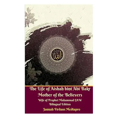 "The Life of Aishah bint Abi Bakr Mother of the Believers Wife of Prophet Muhammad SAW Bilingual