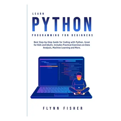 "Learn Python Programming for Beginners: The Best Step-by-Step Guide for Coding with Python, Gre