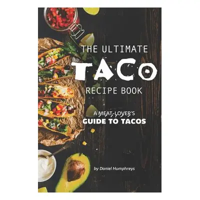 "The Ultimate Taco Recipe Book: A Meat-Lover's Guide to Tacos" - "" ("Humphreys Daniel")