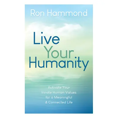 "Live Your Humanity: Activate Your Innate Human Values for a Meaningful and Connected Life" - ""