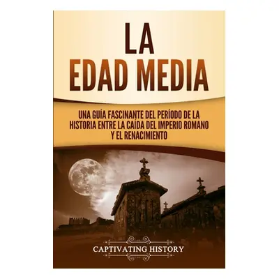 "La Edad Media: Una Gua fascinante del perodo de la historia entre la cada del Imperio romano y 