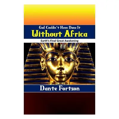 "God Couldn't Have Done It Without Africa: Earth's Final Great Awakening" - "" ("Fortson Dante")