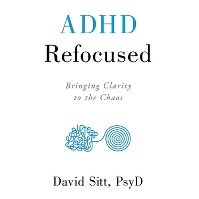 "ADHD Refocused: Bringing Clarity to the Chaos" - "" ("Sitt David")