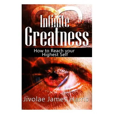 "Infinite Greatness: How to Reach Your Highest Self" - "" ("Harris Mba Jivolae James")