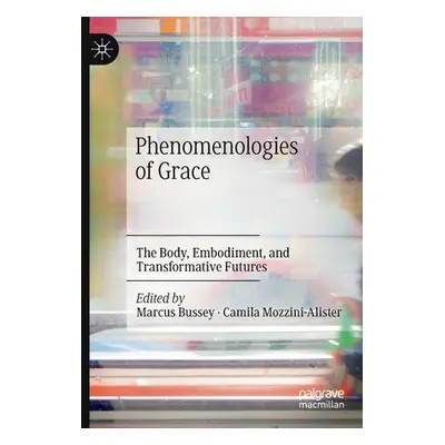 "Phenomenologies of Grace: The Body, Embodiment, and Transformative Futures" - "" ("Bussey Marcu