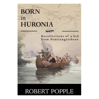 "Born In Huronia: Recollections of a Kid from Penetanguishene" - "" ("Popple Robert")