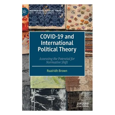 "COVID-19 and International Political Theory: Assessing the Potential for Normative Shift" - "" 