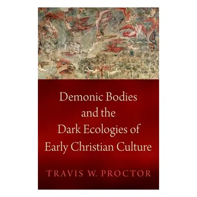 "Demonic Bodies and the Dark Ecologies of Early Christian Culture" - "" ("Proctor Travis W.")