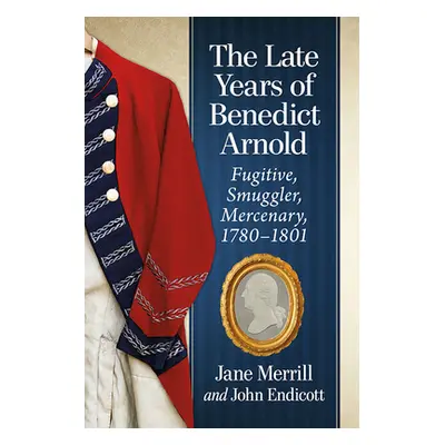 "The Late Years of Benedict Arnold: Fugitive, Smuggler, Mercenary, 1780-1801" - "" ("Merrill Jan