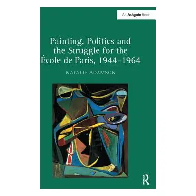 "Painting, Politics and the Struggle for the cole de Paris, 1944-1964" - "" ("Adamson Natalie")