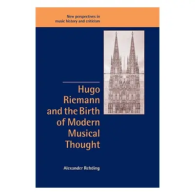 "Hugo Riemann and the Birth of Modern Musical Thought" - "" ("Rehding Alexander")