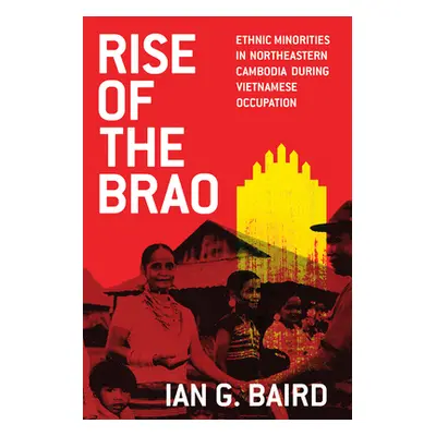 "Rise of the Brao: Ethnic Minorities in Northeastern Cambodia During Vietnamese Occupation" - ""