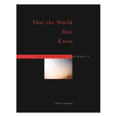 "That the World May Know: Bearing Witness to Atrocity" - "" ("Dawes James")