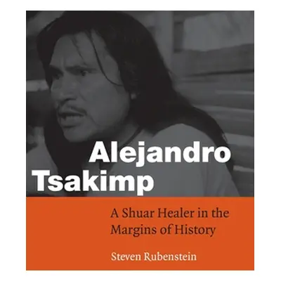 "Alejandro Tsakimp: A Shuar Healer in the Margins of History" - "" ("Rubenstein Steven")