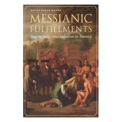 "Messianic Fulfillments: Staging Indigenous Salvation in America" - "" ("Mauro Hayes Peter")