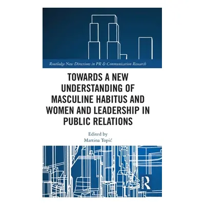 "Towards a New Understanding of Masculine Habitus and Women and Leadership in Public Relations" 