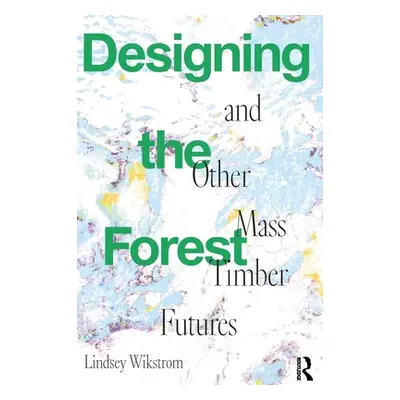 "Designing the Forest and Other Mass Timber Futures" - "" ("Wikstrom Lindsey")