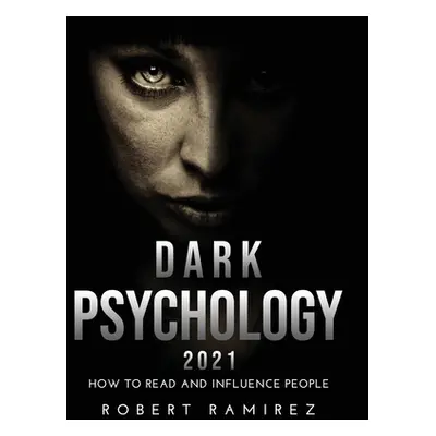 "Dark Psychology 2021: How to Read and Influence People" - "" ("Ramirez Robert")