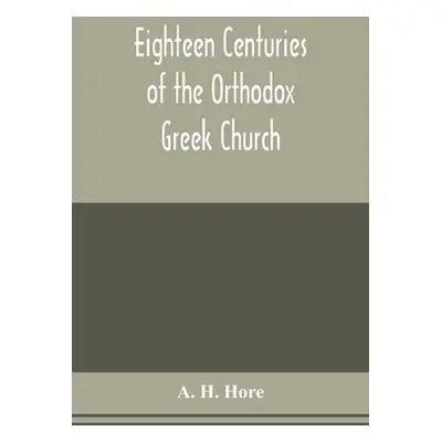 "Eighteen centuries of the Orthodox Greek Church" - "" ("H. Hore A.")