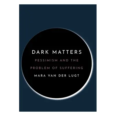 "Dark Matters: Pessimism and the Problem of Suffering" - "" ("Van Der Lugt Mara")