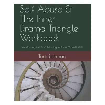 "Self Abuse & The Inner Drama Triangle Workbook: Transforming the IDT & Learning to Parent Yours