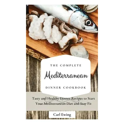 "The Complete Mediterranean Dinner Cookbook: Tasty and Healthy Dinner Recipes to Start Your Medi