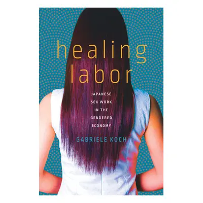 "Healing Labor: Japanese Sex Work in the Gendered Economy" - "" ("Koch Gabriele")