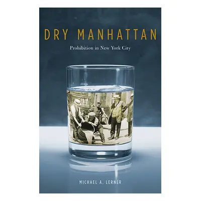 "Dry Manhattan: Prohibition in New York City" - "" ("Lerner Michael A.")