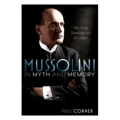 "Mussolini in Myth and Memory: The First Totalitarian Dictator" - "" ("Corner Paul")