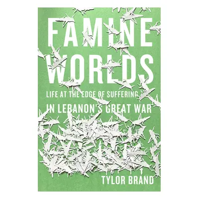 "Famine Worlds: Life at the Edge of Suffering in Lebanon's Great War" - "" ("Brand Tylor")