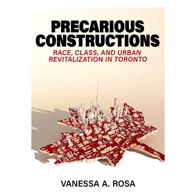 "Precarious Constructions: Race, Class, and Urban Revitalization in Toronto" - "" ("Rosa Vanessa