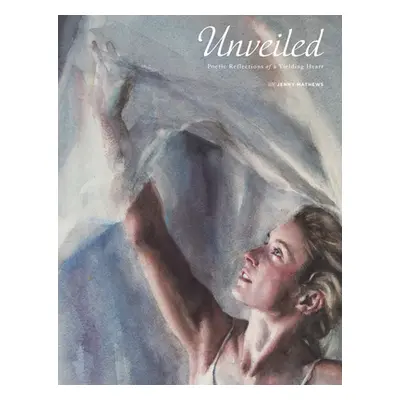 "Unveiled: Poetic Reflections of a Yielding Heart" - "" ("Jenny Mathews")