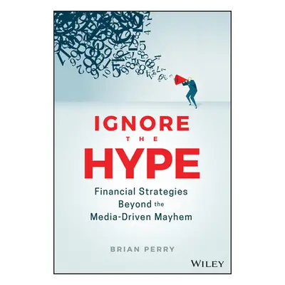 "Ignore the Hype: Financial Strategies Beyond the Media-Driven Mayhem" - "" ("Perry Brian")