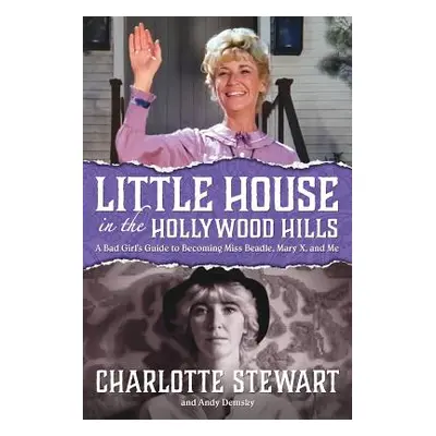 "Little House in the Hollywood Hills: A Bad Girl's Guide to Becoming Miss Beadle, Mary X, and Me