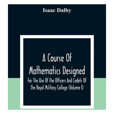 "A Course Of Mathematics Designed For The Use Of The Officers And Cadets Of The Royal Military C