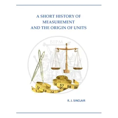 "A Short History of Measurement and the Origin of Units" - "" ("Sinclair Roderick J.")