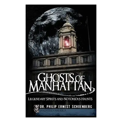 "Ghosts of Manhattan: Legendary Spirits and Notorious Haunts" - "" ("Schoenberg Philip")