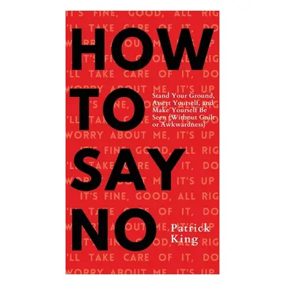 "How To Say No: Stand Your Ground, Assert Yourself, and Make Yourself Be Seen" - "" ("King Patri