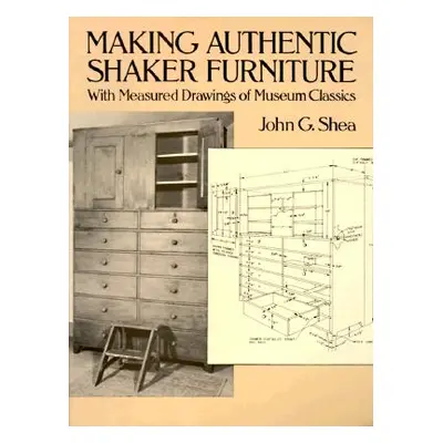 "Making Authentic Shaker Furniture: With Measured Drawings of Museum Classics" - "" ("Shea John 