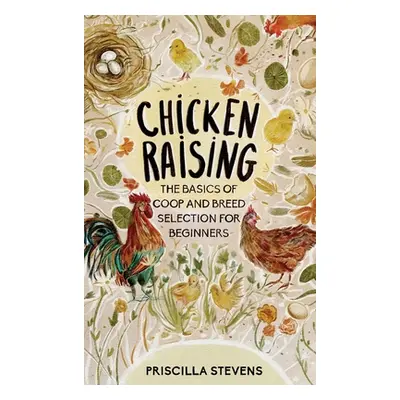 "Chicken Raising: The Basics of Coop and Breed Selection for Beginners" - "" ("Stevens Priscilla